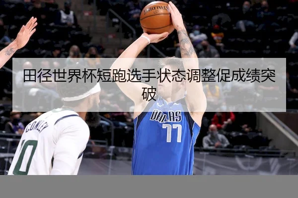 田径世界杯短跑选手状态调整促成绩突破 | BBSports