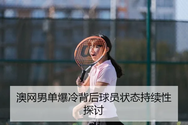 澳网男单爆冷背后球员状态持续性探讨